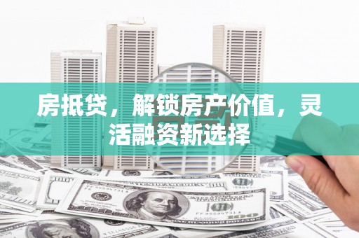 斗门房抵贷，解锁房产价值，灵活融资新选择