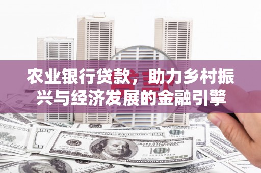 斗门农业银行贷款，助力乡村振兴与经济发展的金融引擎
