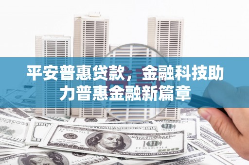 斗门平安普惠贷款，金融科技助力普惠金融新篇章