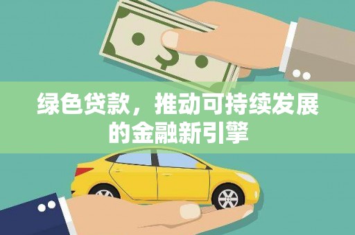 斗门绿色贷款，推动可持续发展的金融新引擎
