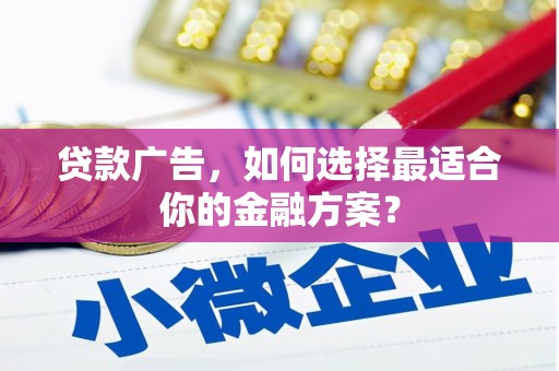 斗门贷款广告，如何选择最适合你的金融方案？