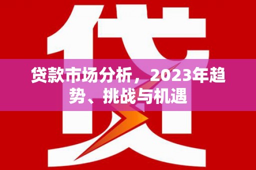 斗门贷款市场分析，2023年趋势、挑战与机遇