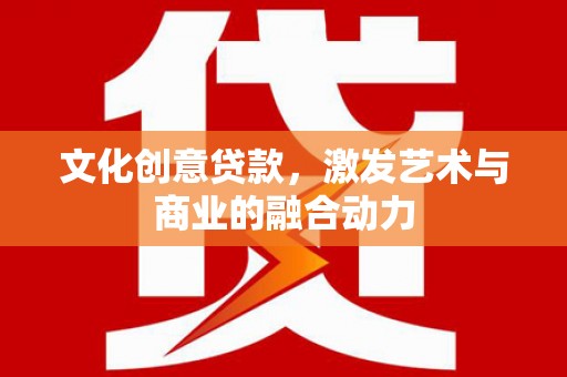 斗门文化创意贷款，激发艺术与商业的融合动力