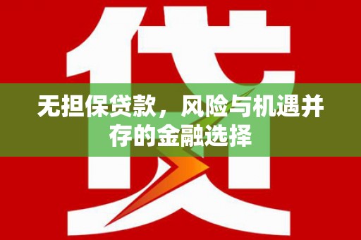 斗门无担保贷款，风险与机遇并存的金融选择