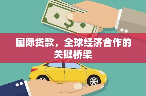 斗门国际贷款，全球经济合作的关键桥梁