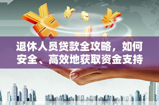 斗门退休人员贷款全攻略，如何安全、高效地获取资金支持
