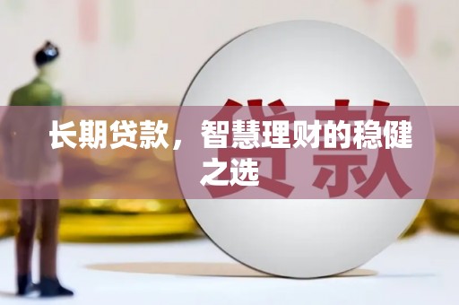 斗门长期贷款，智慧理财的稳健之选