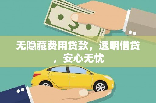斗门无隐藏费用贷款，透明借贷，安心无忧