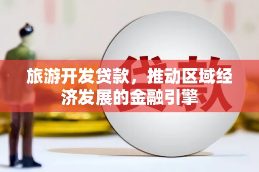 斗门旅游开发贷款，推动区域经济发展的金融引擎