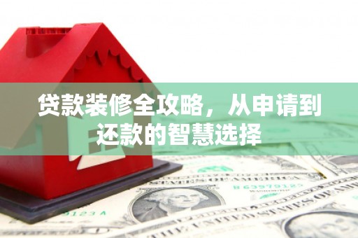 斗门贷款装修全攻略，从申请到还款的智慧选择