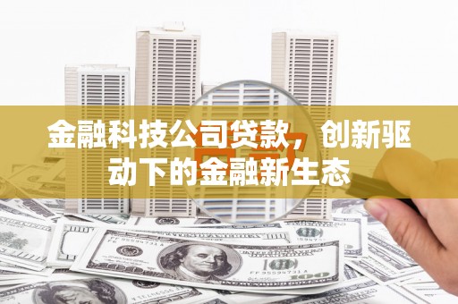 斗门金融科技公司贷款，创新驱动下的金融新生态