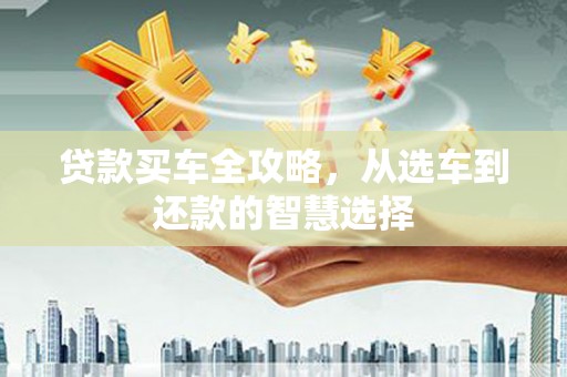 斗门贷款买车全攻略，从选车到还款的智慧选择