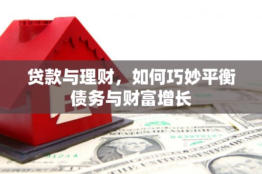 斗门贷款与理财，如何巧妙平衡债务与财富增长