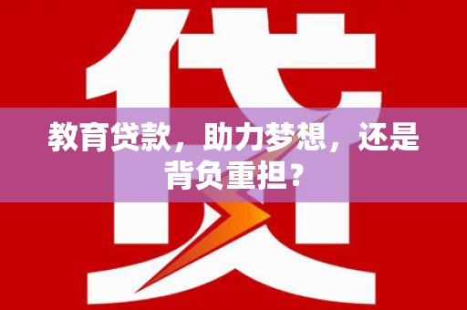 斗门教育贷款，助力梦想，还是背负重担？
