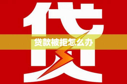 斗门贷款被拒怎么办