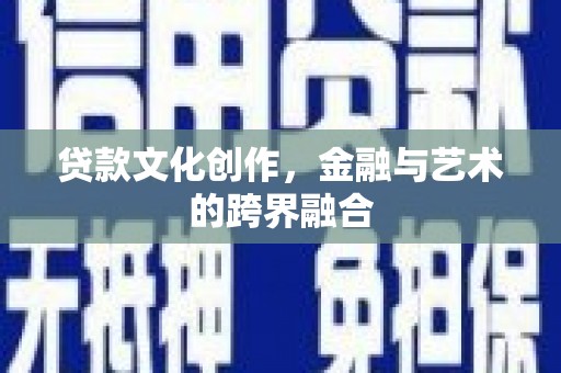 斗门贷款文化创作，金融与艺术的跨界融合
