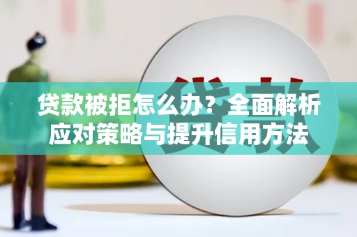 斗门贷款被拒怎么办？全面解析应对策略与提升信用方法