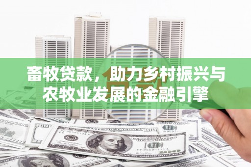 斗门畜牧贷款，助力乡村振兴与农牧业发展的金融引擎
