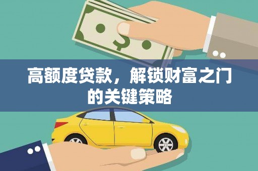 斗门高额度贷款，解锁财富之门的关键策略