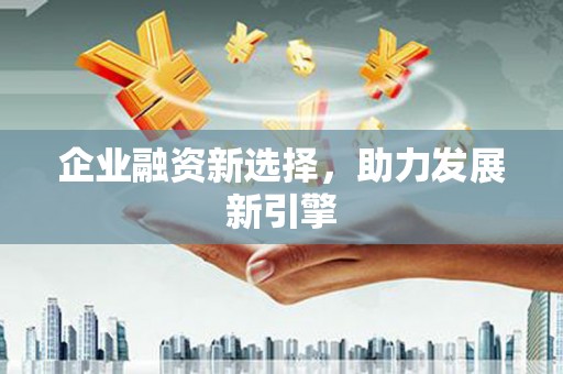 斗门企业融资新选择，助力发展新引擎