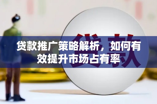 斗门贷款推广策略解析，如何有效提升市场占有率