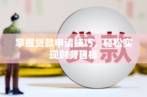 斗门掌握贷款申请技巧，轻松实现财务目标