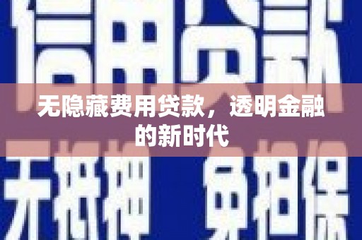 斗门无隐藏费用贷款，透明金融的新时代