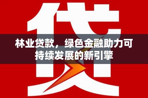 斗门林业贷款，绿色金融助力可持续发展的新引擎