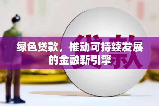 斗门绿色贷款，推动可持续发展的金融新引擎