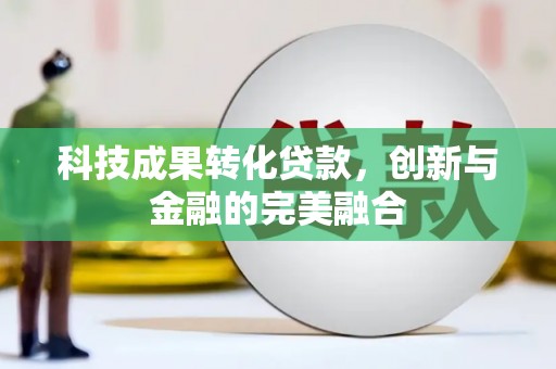 斗门科技成果转化贷款，创新与金融的完美融合