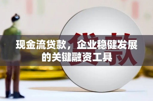 斗门现金流贷款，企业稳健发展的关键融资工具