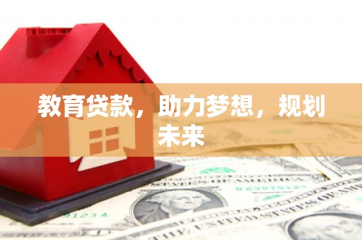 斗门教育贷款，助力梦想，规划未来