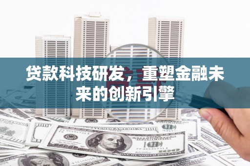 斗门贷款科技研发，重塑金融未来的创新引擎