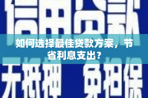 斗门如何选择最佳贷款方案，节省利息支出？