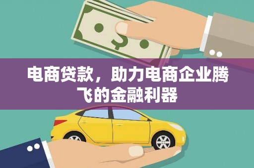 斗门电商贷款，助力电商企业腾飞的金融利器
