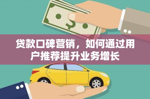 斗门贷款口碑营销，如何通过用户推荐提升业务增长