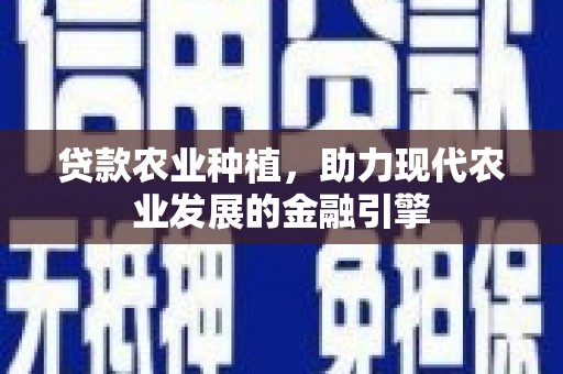 斗门贷款农业种植，助力现代农业发展的金融引擎