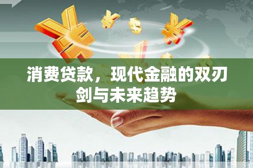斗门消费贷款，现代金融的双刃剑与未来趋势