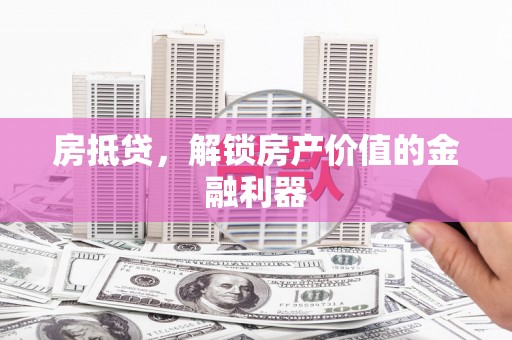 斗门房抵贷，解锁房产价值的金融利器