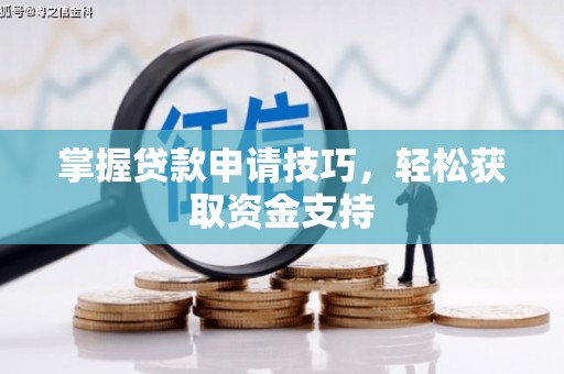 斗门掌握贷款申请技巧，轻松获取资金支持