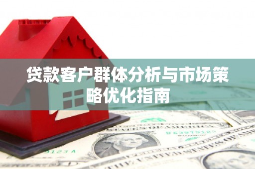 斗门贷款客户群体分析与市场策略优化指南
