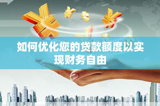 斗门如何优化您的贷款额度以实现财务自由