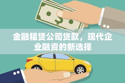 斗门金融租赁公司贷款，现代企业融资的新选择