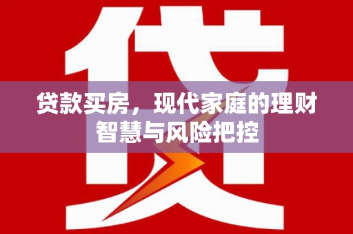 斗门贷款买房，现代家庭的理财智慧与风险把控