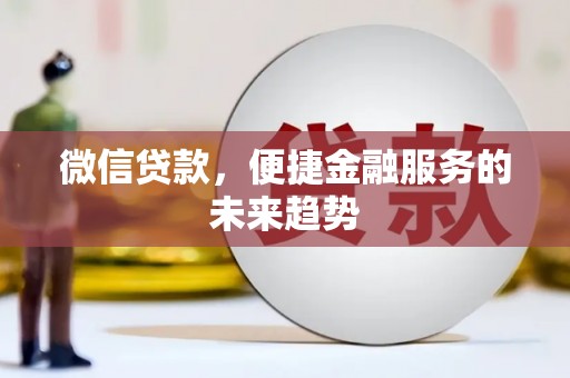 斗门微信贷款，便捷金融服务的未来趋势
