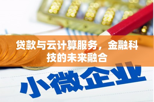 斗门贷款与云计算服务，金融科技的未来融合