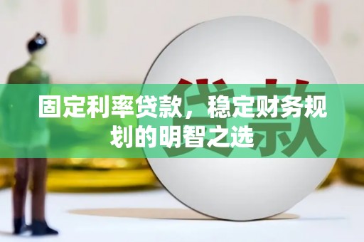 斗门固定利率贷款，稳定财务规划的明智之选