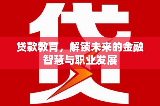 斗门贷款教育，解锁未来的金融智慧与职业发展