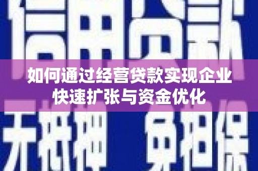 斗门如何通过经营贷款实现企业快速扩张与资金优化