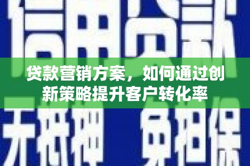 斗门贷款营销方案，如何通过创新策略提升客户转化率